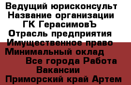 Ведущий юрисконсульт › Название организации ­ ГК ГерасимовЪ › Отрасль предприятия ­ Имущественное право › Минимальный оклад ­ 30 000 - Все города Работа » Вакансии   . Приморский край,Артем г.